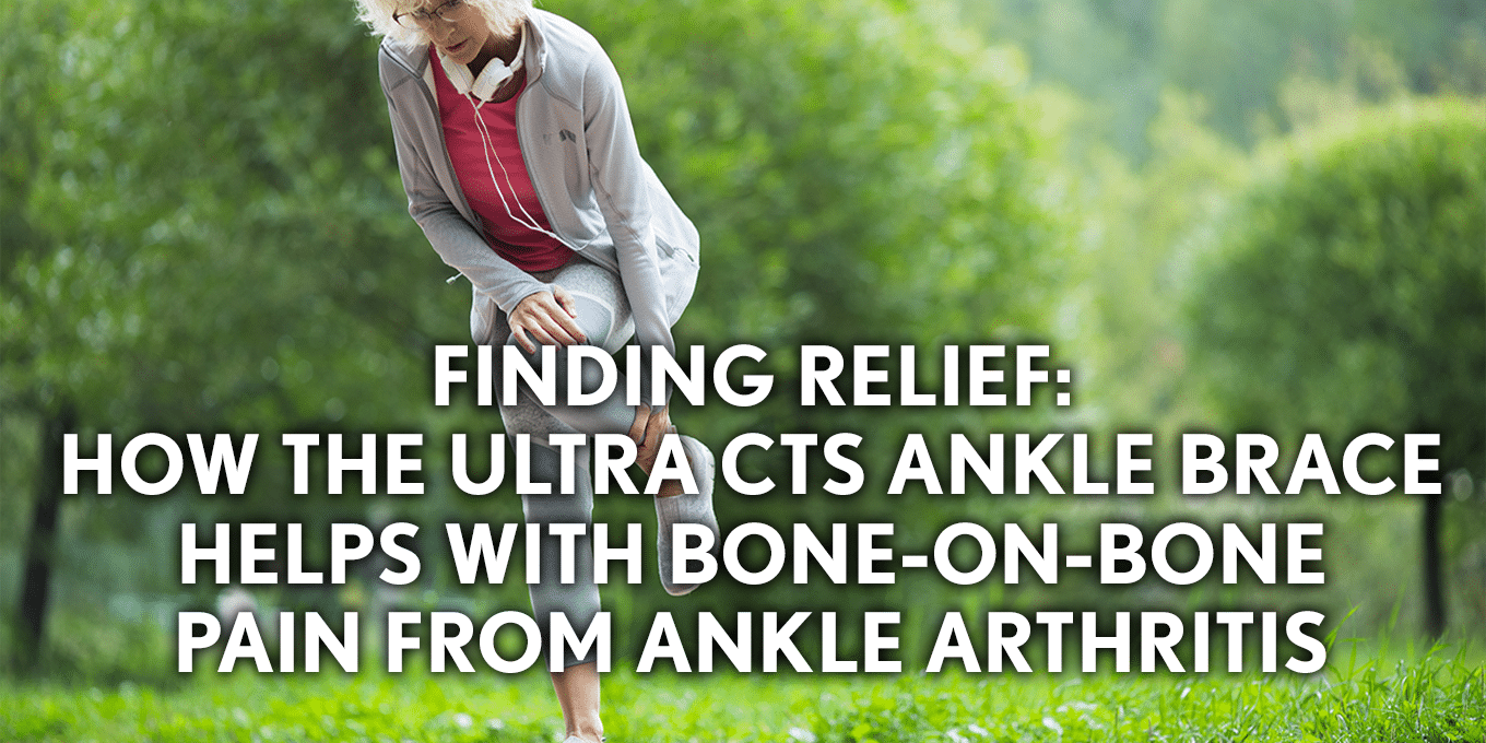 Finding Relief: How the Ultra CTS Ankle Brace Helps with Bone-on-Bone Pain from Ankle Arthritis